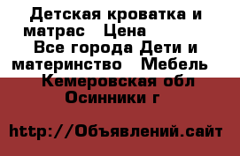 Детская кроватка и матрас › Цена ­ 5 500 - Все города Дети и материнство » Мебель   . Кемеровская обл.,Осинники г.